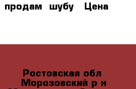  продам  шубу › Цена ­ 25 000 - Ростовская обл., Морозовский р-н, Морозовск г. Одежда, обувь и аксессуары » Женская одежда и обувь   
